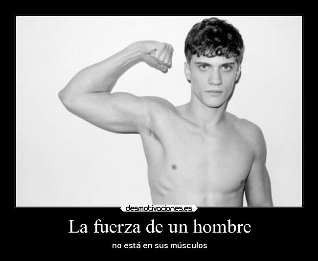 La fuerza de un hombre - no está en sus músculos
