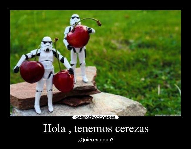 Hola , tenemos cerezas - ¿Quieres unas?