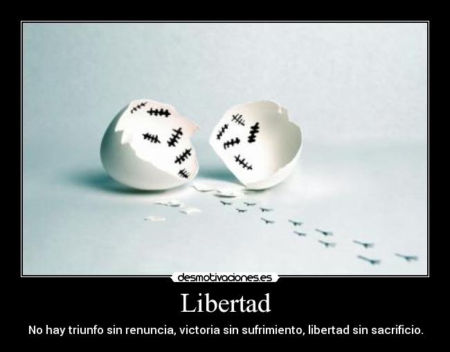 Libertad - No hay triunfo sin renuncia, victoria sin sufrimiento, libertad sin sacrificio.
