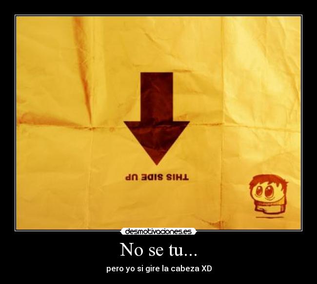 No se tu... - pero yo si gire la cabeza XD
