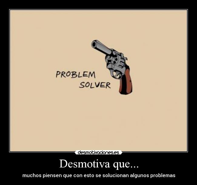 Desmotiva que... - muchos piensen que con esto se solucionan algunos problemas