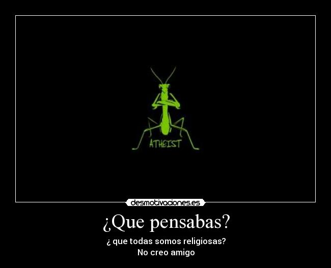 ¿Que pensabas? - ¿ que todas somos religiosas?
No creo amigo