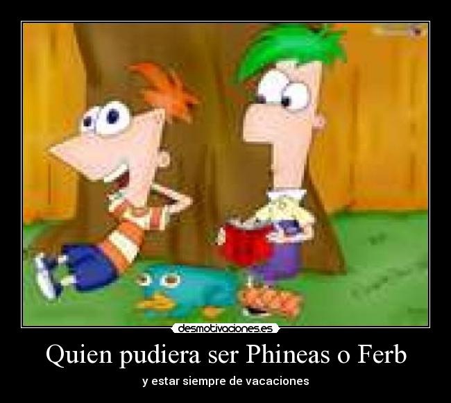 Quien pudiera ser Phineas o Ferb - y estar siempre de vacaciones