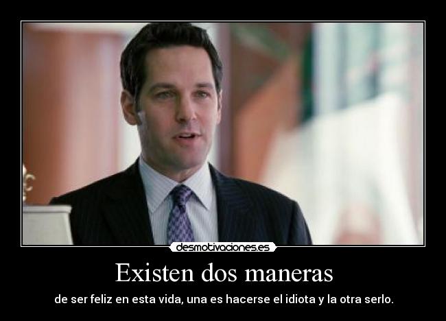 Existen dos maneras - de ser feliz en esta vida, una es hacerse el idiota y la otra serlo.