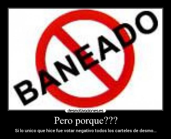 Pero porque??? - Si lo unico que hice fue votar negativo todos los carteles de desmo...