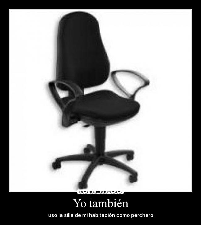 Yo también -  uso la silla de mi habitación como perchero.