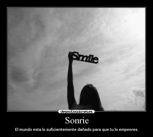 Sonrie - El mundo esta lo suficientemente dañado para que tu lo empeores.