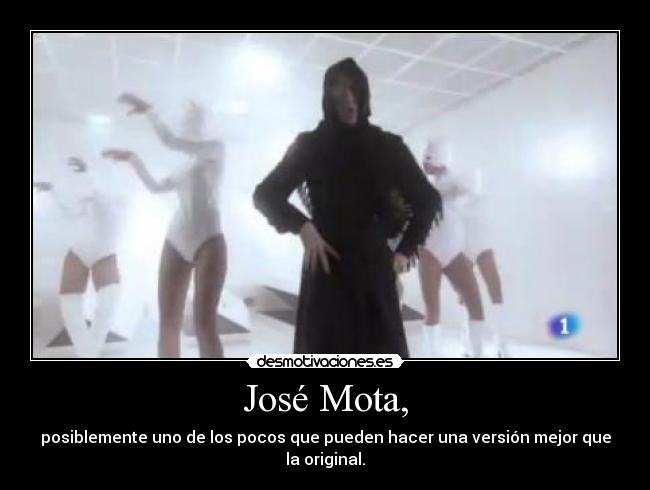 José Mota, - posiblemente uno de los pocos que pueden hacer una versión mejor que la original.