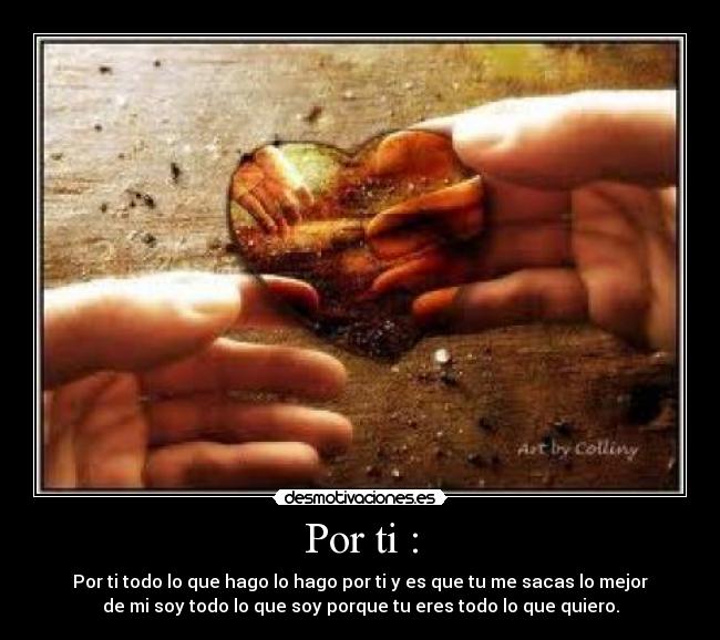 Por ti : - Por ti todo lo que hago lo hago por ti y es que tu me sacas lo mejor
de mi soy todo lo que soy porque tu eres todo lo que quiero.