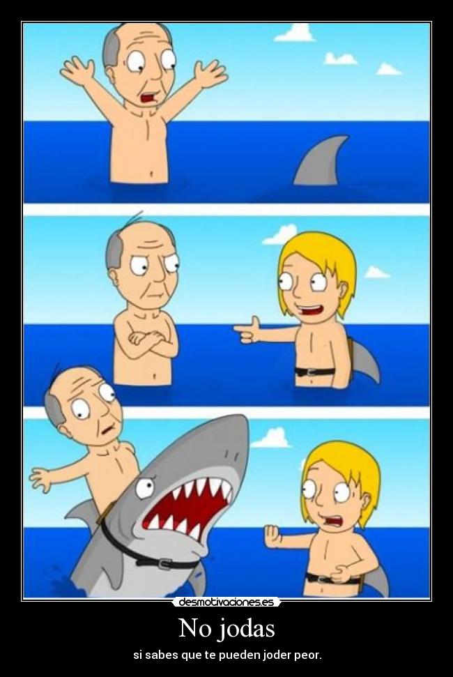 No jodas - si sabes que te pueden joder peor.