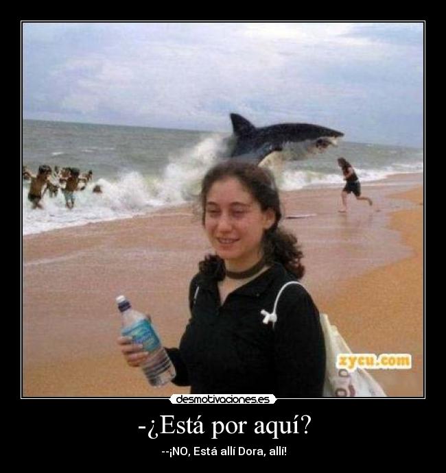 -¿Está por aquí? - --¡NO, Está allí Dora, allí!