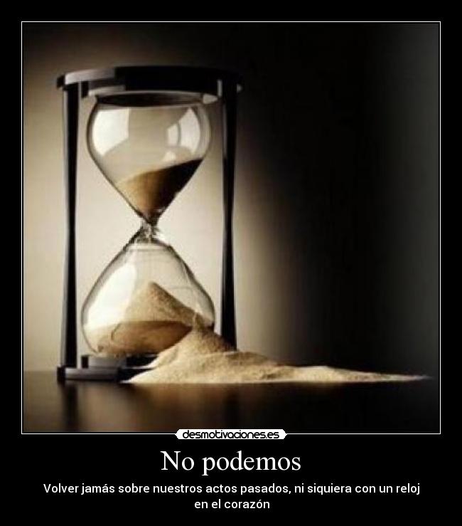 No podemos - Volver jamás sobre nuestros actos pasados, ni siquiera con un reloj en el corazón