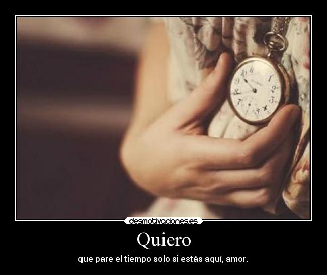 Quiero - que pare el tiempo solo si estás aquí, amor. ♥