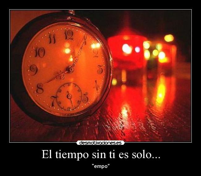 El tiempo sin ti es solo... - empo”