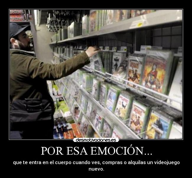 POR ESA EMOCIÓN... - que te entra en el cuerpo cuando ves, compras o alquilas un videojuego nuevo.
