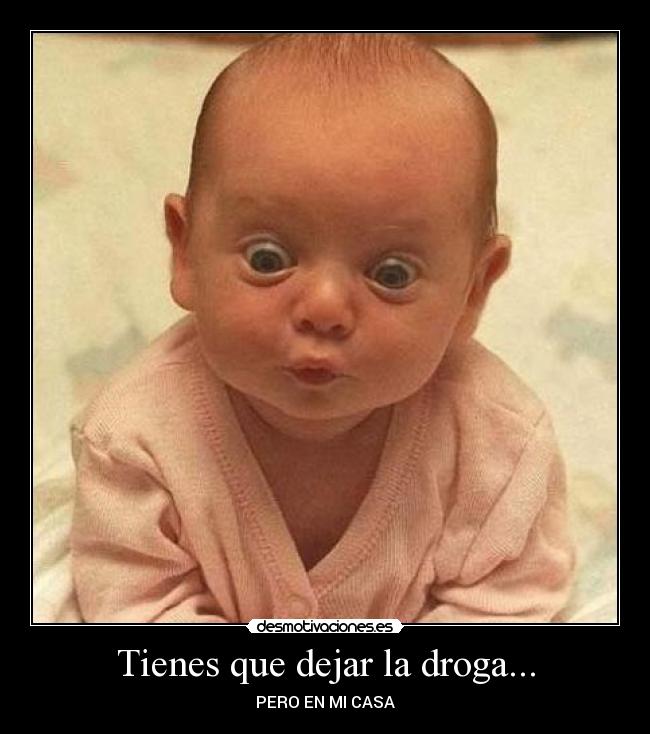 Tienes que dejar la droga... - PERO EN MI CASA