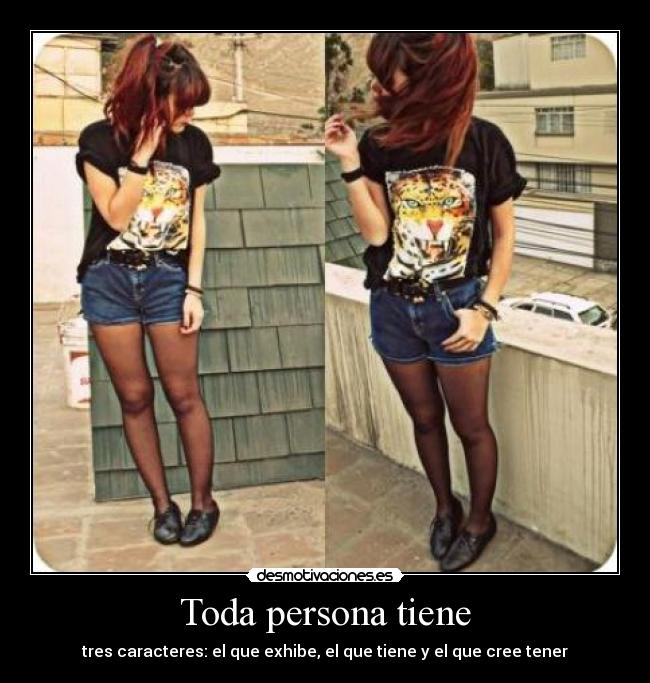 Toda persona tiene - tres caracteres: el que exhibe, el que tiene y el que cree tener