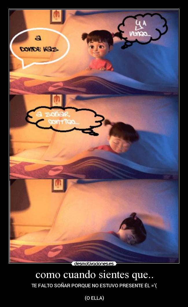 como cuando sientes que.. - TE FALTO SOÑAR PORQUE NO ESTUVO PRESENTE ÉL =(
(O ELLA)