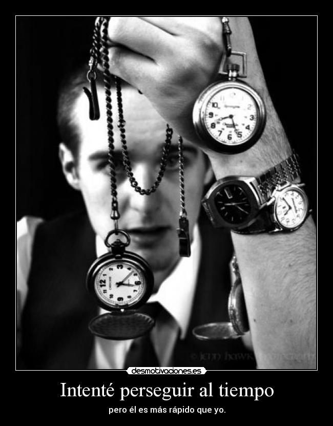 Intenté perseguir al tiempo - pero él es más rápido que yo.