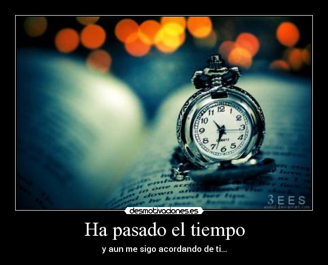 Ha pasado el tiempo - y aun me sigo acordando de ti...