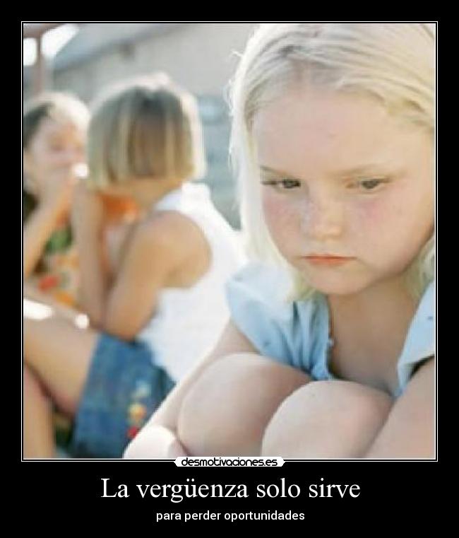 La vergüenza solo sirve - para perder oportunidades