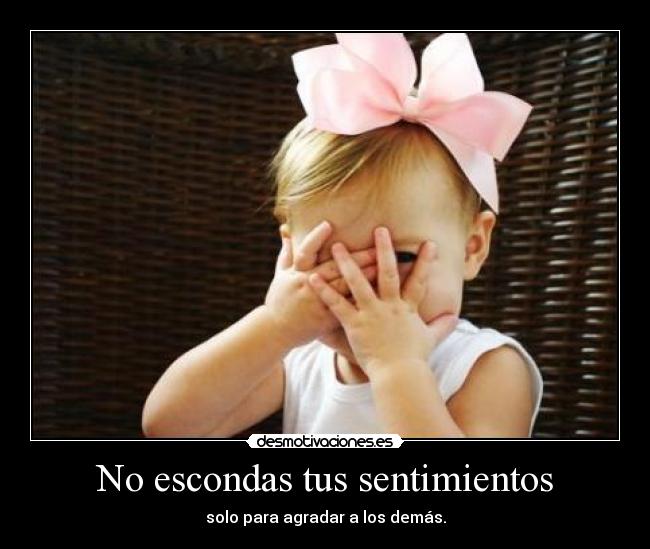No escondas tus sentimientos - solo para agradar a los demás.