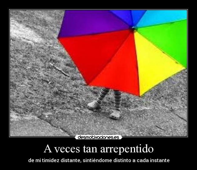 A veces tan arrepentido - de mi timidez distante, sintiéndome distinto a cada instante