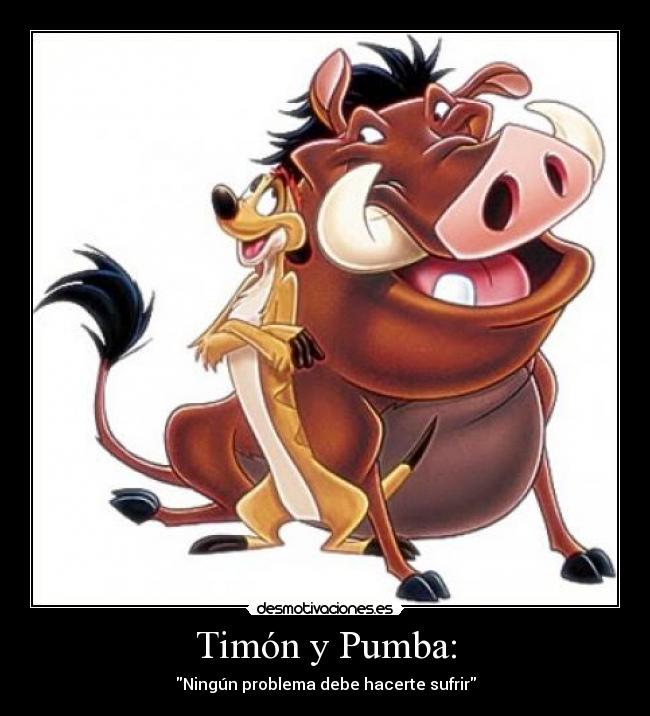 Timón y Pumba: - Ningún problema debe hacerte sufrir