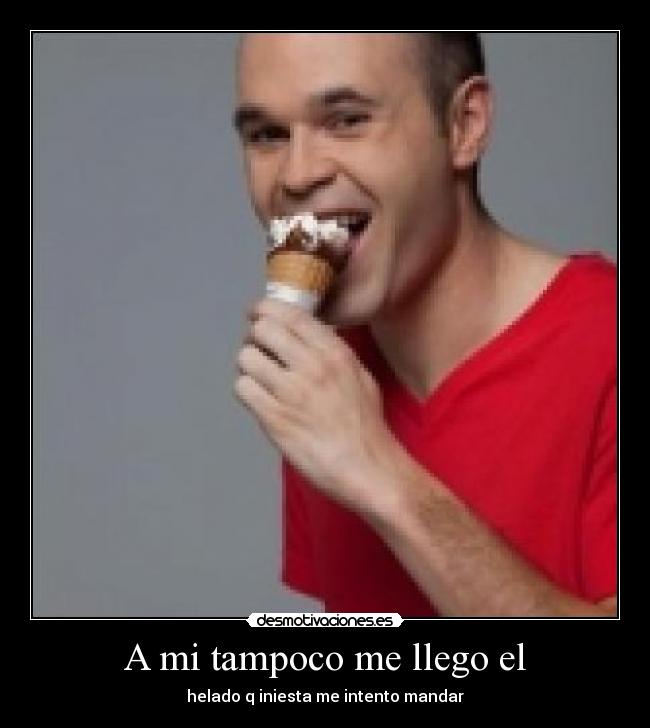 A mi tampoco me llego el - helado q iniesta me intento mandar