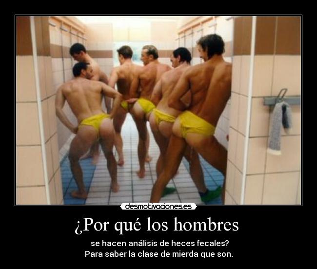 ¿Por qué los hombres  -  se hacen análisis de heces fecales?
Para saber la clase de mierda que son.
