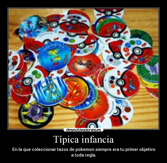 Típica infancia - En la que coleccionar tazos de pokemon siempre era tu primer objetivo a toda regla.