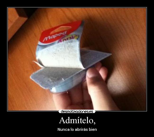 Admítelo, - Nunca lo abrirás bien