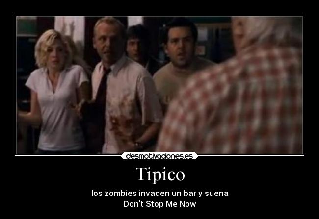 Tipico - los zombies invaden un bar y suena
Dont Stop Me Now