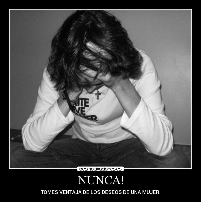 NUNCA! - TOMES VENTAJA DE LOS DESEOS DE UNA MUJER.