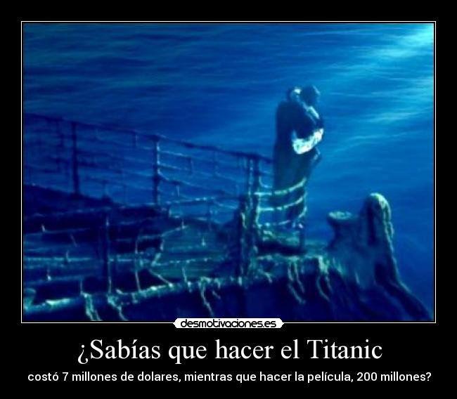 ¿Sabías que hacer el Titanic - costó 7 millones de dolares, mientras que hacer la película, 200 millones?