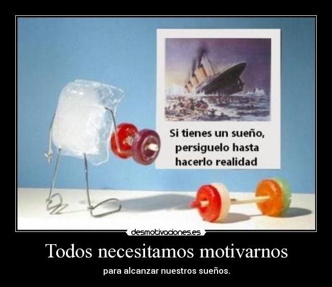 Todos necesitamos motivarnos - para alcanzar nuestros sueños.