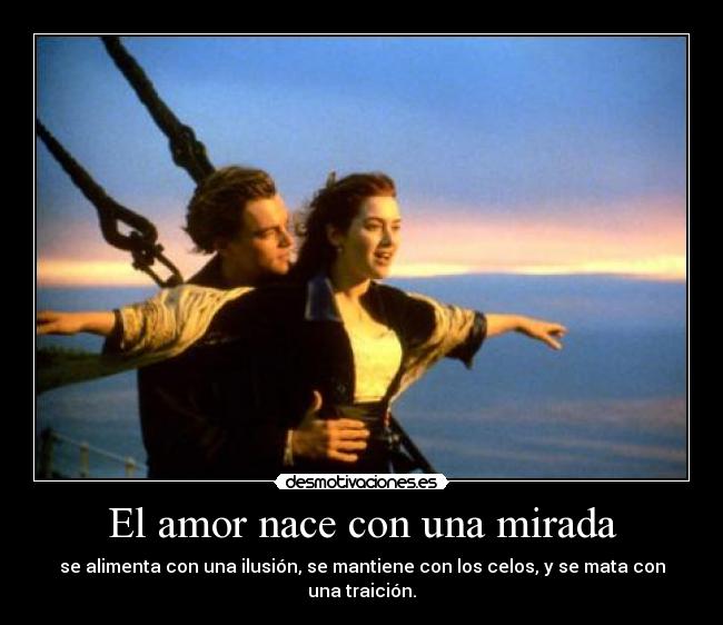 El amor nace con una mirada - se alimenta con una ilusión, se mantiene con los celos, y se mata con una traición.