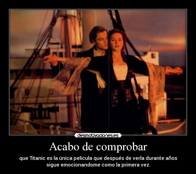 Acabo de comprobar - que Titanic es la única película que después de verla durante años
sigue emocionandome como la primera vez.