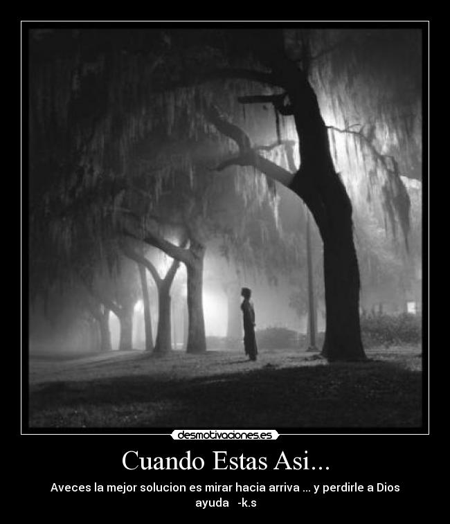 Cuando Estas Asi... - Aveces la mejor solucion es mirar hacia arriva ... y perdirle a Dios ayuda   -k.s