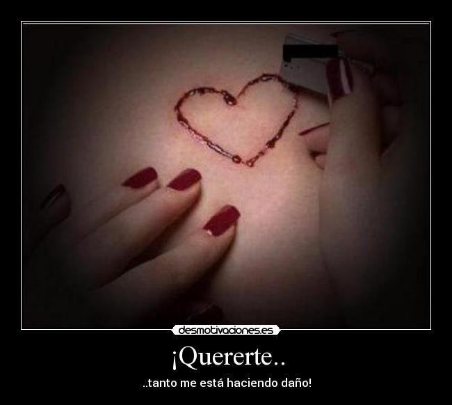¡Quererte.. - ..tanto me está haciendo daño!