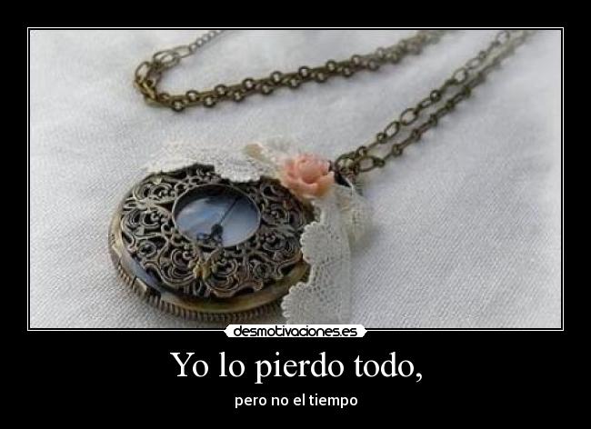 Yo lo pierdo todo, - pero no el tiempo