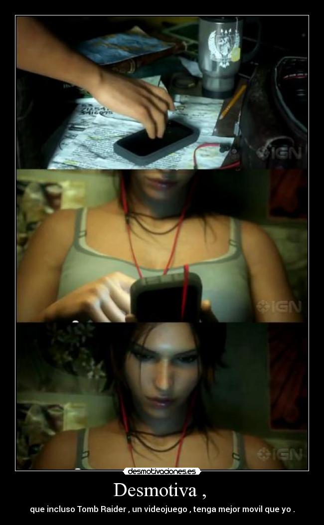 Desmotiva ,  - que incluso Tomb Raider , un videojuego , tenga mejor movil que yo .