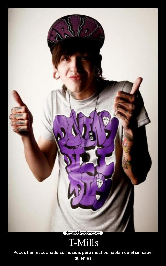 T-Mills - Pocos han escuchado su música, pero muchos hablan de el sin saber quien es.