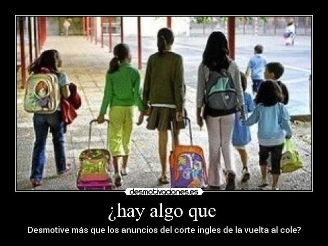 ¿hay algo que - Desmotive más que los anuncios del corte ingles de la vuelta al cole?