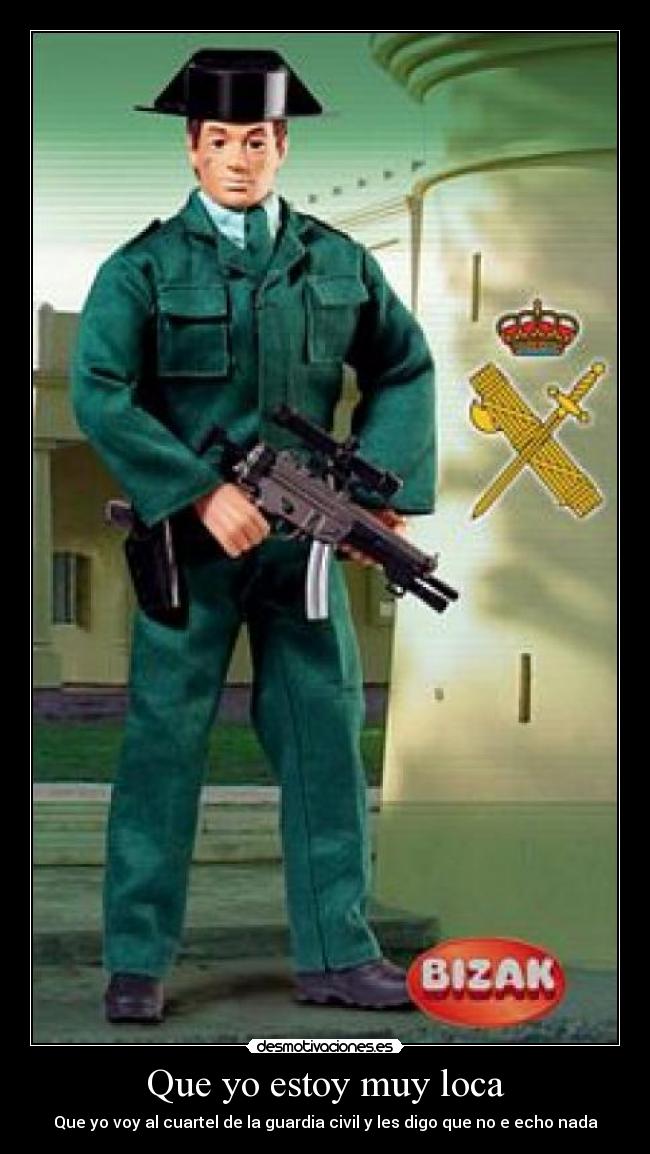 Que yo estoy muy loca - Que yo voy al cuartel de la guardia civil y les digo que no e echo nada