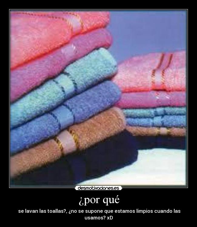 ¿por qué - se lavan las toallas?, ¿no se supone que estamos limpios cuando las usamos? xD