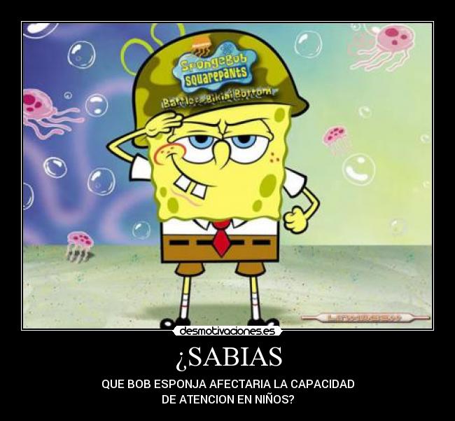 ¿SABIAS - QUE BOB ESPONJA AFECTARIA LA CAPACIDAD
DE ATENCION EN NIÑOS?