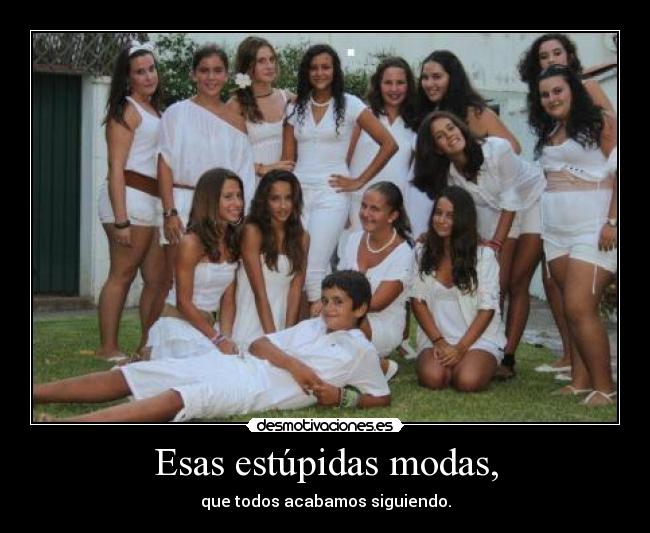Esas estúpidas modas, - que todos acabamos siguiendo.