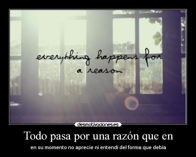 Todo pasa por una razón que en -
