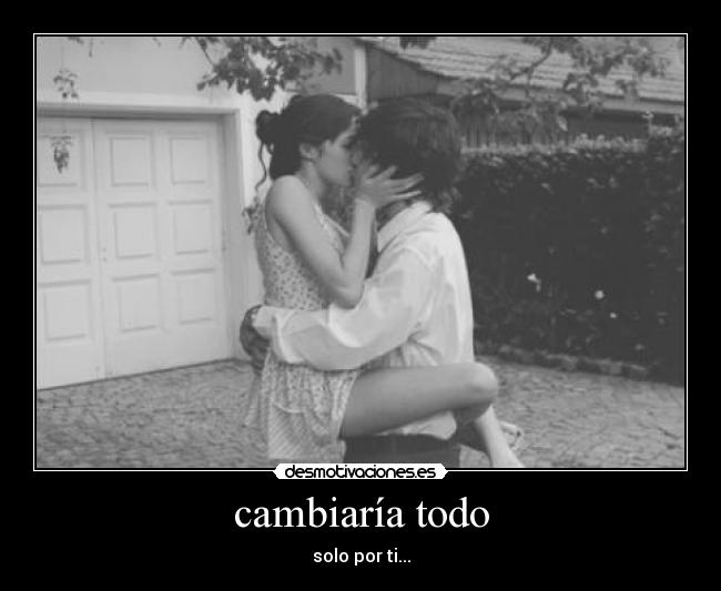 cambiaría todo - solo por ti...
